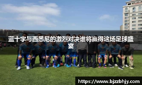蓝十字与西悉尼的激烈对决谁将赢得这场足球盛宴