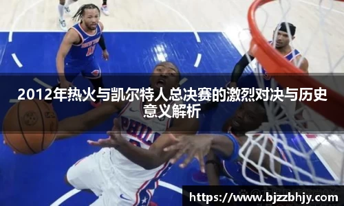 2012年热火与凯尔特人总决赛的激烈对决与历史意义解析
